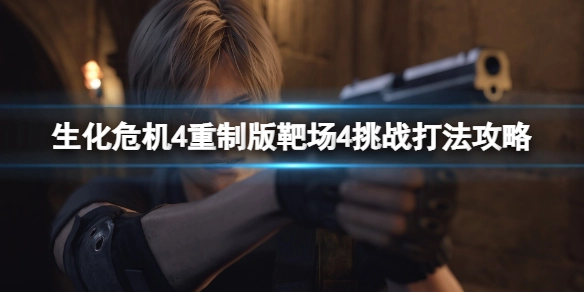 生化危机4重制版靶场4通关指南生化危机4重制版靶场4挑战通关技巧