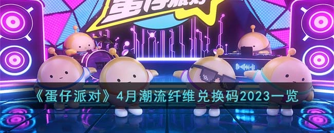 2023年4月《蛋仔派对》潮流纤维兑换码汇总