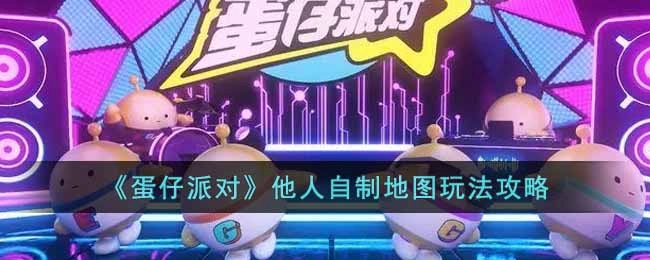 蛋仔派对中他人自制地图的游玩技巧指南