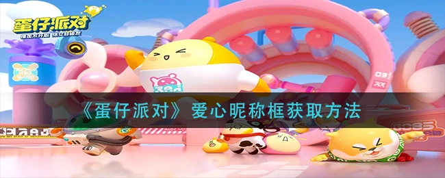 蛋仔派对爱心昵称框的获取途径蛋仔派对爱心昵称框如何获取