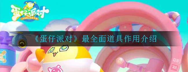 蛋仔派对里的道具有哪些用途？这篇最全面的道具作用介绍为你解答