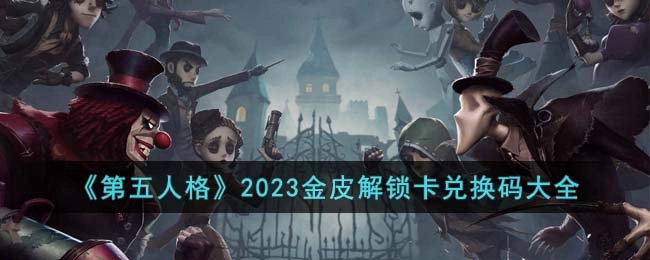 《第五人格》2023年度金色皮肤解锁卡可兑换的全部兑换码汇总