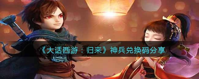 《大话西游：归来》游戏神兵兑换码分享