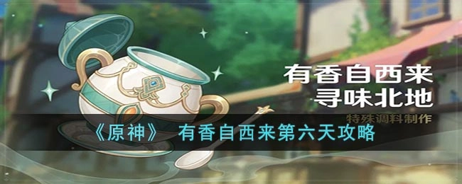 《原神》有香自西来第六日通关指南