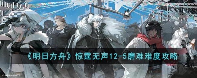 《明日方舟》惊霆无声12-5磨难难度通关指南