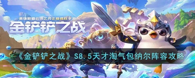 《金铲铲之战》S8.5版本天才淘气包纳尔阵容搭配指南