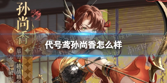 代号鸢里的孙尚香表现如何？她的技能都有哪些呢？