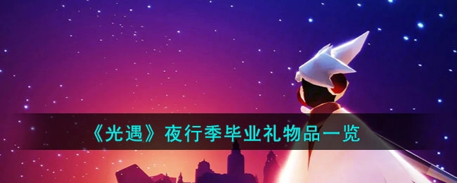 光遇夜行季的毕业礼物品都有什么？这里为你列出夜行季的毕业礼物品清单