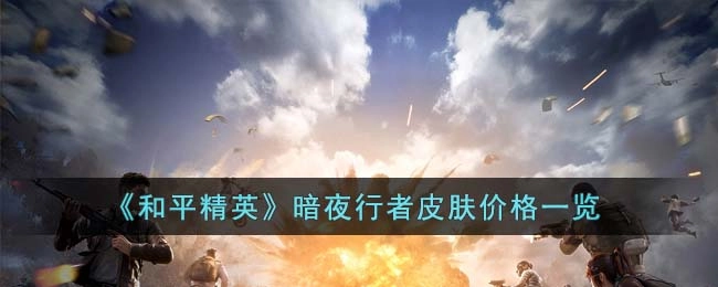 和平精英暗夜行者皮肤售价详情汇总
