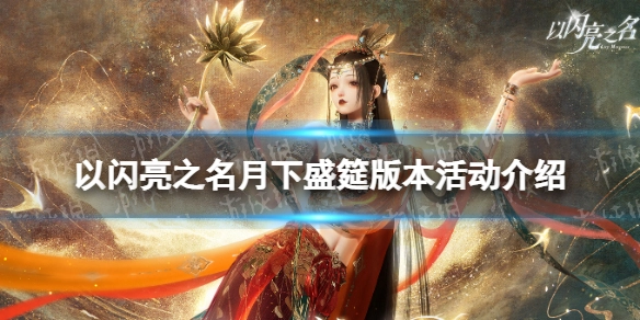以闪亮之名月下盛筵版本活动详情介绍以闪亮之名月下盛筵版本新增活动汇总
