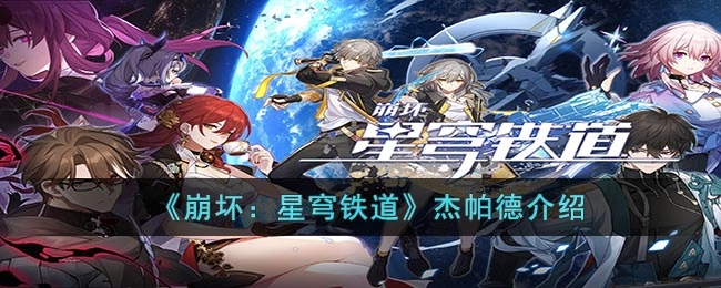 崩坏星穹铁道杰帕德实力如何？这里有杰帕德的详细介绍
