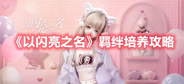 以闪亮之名羁绊培养指南：如何有效提升羁绊等级