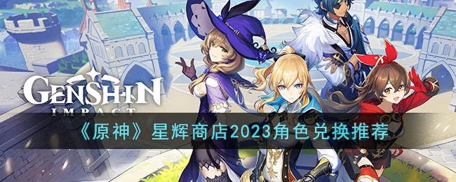 2023年原神星辉商店角色兑换指南