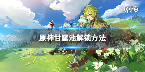 原神甘露池的解锁方式是什么？原神3.6版本中甘露池该如何解锁