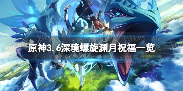 原神3.6版本深境螺旋的祝福具体内容是什么？这里为你整理了3.6深境螺旋的渊月祝福详情