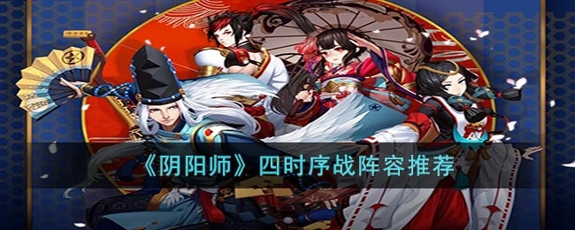 阴阳师四时序战用什么阵容比较好？这里有一些阵容推荐