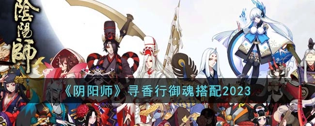 阴阳师寻香行的御魂搭配方案是什么？2023年阴阳师寻香行御魂搭配指南