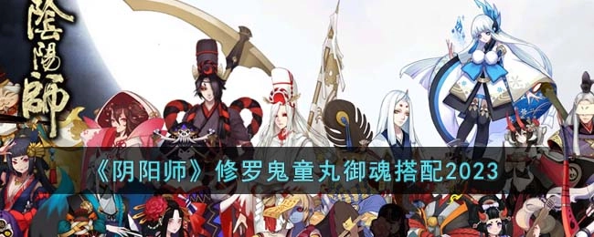 阴阳师修罗鬼童丸的御魂搭配有哪些推荐？2023年修罗鬼童丸御魂搭配指南