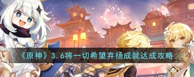 原神3.6“将一切希望弃扬”成就的达成方法及详细攻略