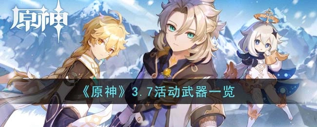 原神3.7版本有哪些活动武器？这里为你列出3.7的活动武器
