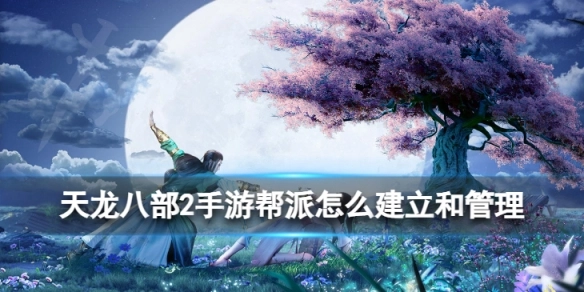 天龙八部2手游帮派建立与管理指南：新手必看的详细步骤