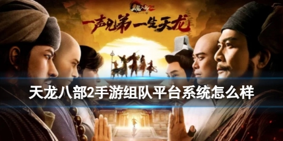 天龙八部2手游的组队平台系统究竟如何？这里为你带来该系统的详细介绍