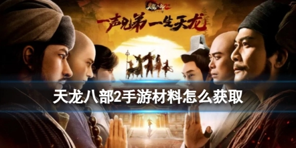 天龙八部2手游材料获取途径有哪些？这份材料获取渠道汇总请收好