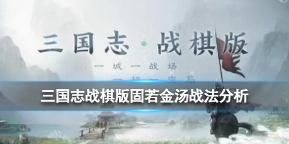 三国志战棋版固若金汤战法的效果如何？三国志战棋版固若金汤战法深度解析