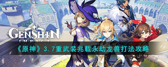 原神3.7版本重武装兆载永劫龙兽的打法指南