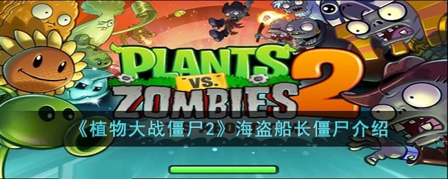 植物大战僵尸2：海盗船长僵尸的详细说明