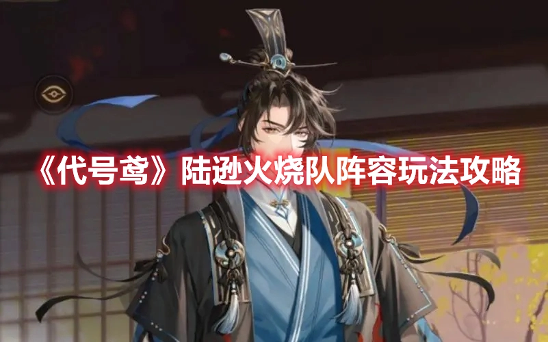 代号鸢陆逊火烧队阵容搭配及玩法指南