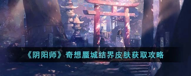 阴阳师奇想蜃城结界皮肤获取指南