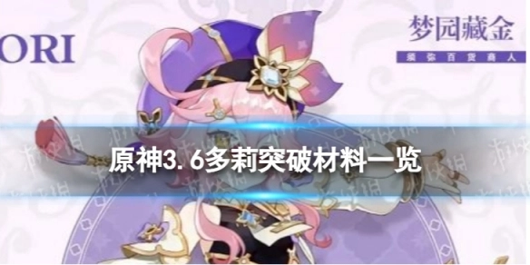 原神3.6版本中，多莉的突破材料都有哪些？这里为你列出原神3.6多莉突破所需的全部材料