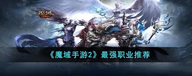 《魔域手游2》职业强度解析：哪些职业最值得选择