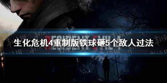 生化危机4重制版中如何用铁球砸中5个敌人？这份过法攻略请收好