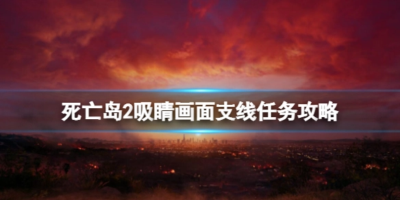 死亡岛2支线任务“吸睛画面”完成方法死亡岛2“吸睛画面”支线任务指南