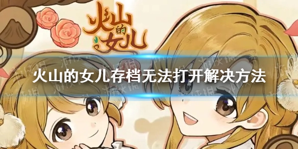 火山的女儿存档打不开该怎么解决？教你处理存档无法打开的问题