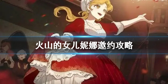 火山的女儿妮娜邀约指南火山的女儿妮娜攻略方法