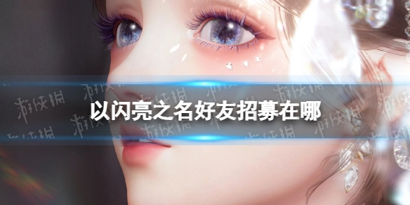以闪亮之名的好友招募入口在哪里？以闪亮之名好友招募的邀请码该如何填写？