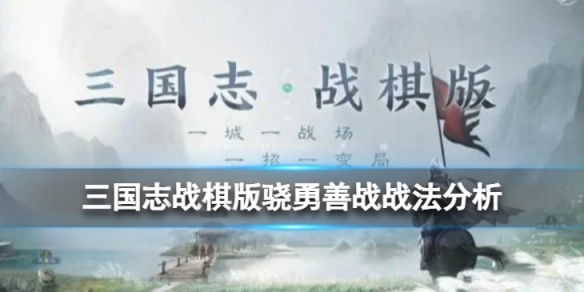 三国志战棋版骁勇善战战法的效果如何？三国志战棋版骁勇善战战法的深度解析