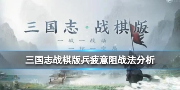 三国志战棋版兵疲意阻战法的效果如何？三国志战棋版兵疲意阻战法深度解析