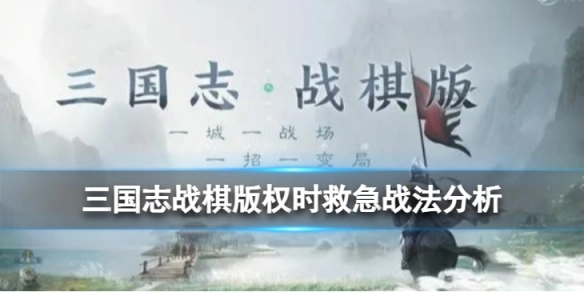 三国志战棋版中的权时救急战法表现如何？来看看这份分析