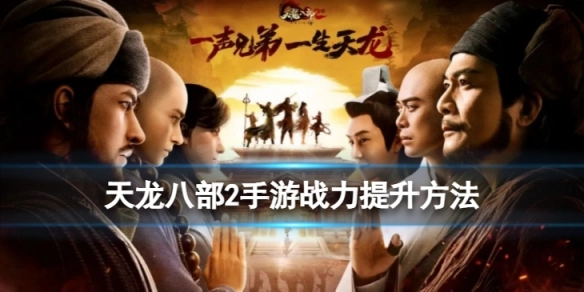 天龙八部2手游战力提升指南天龙八部2手游高效战力提升策略分享