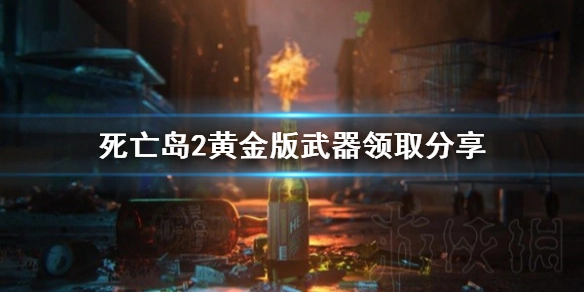 死亡岛2黄金版武器领取攻略分享死亡岛2黄金版武器领取方法