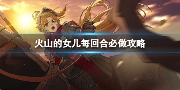 火山的女儿每个回合必须完成的事项及相关攻略