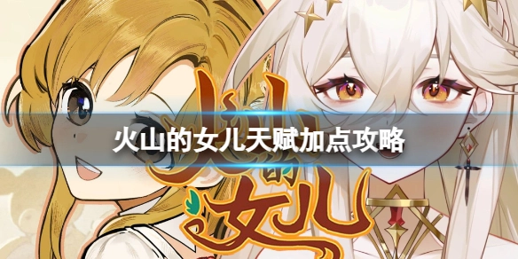 火山的女儿天赋加点指南：如何合理分配天赋点