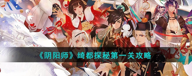 阴阳师绮都探秘初始关卡通关指南