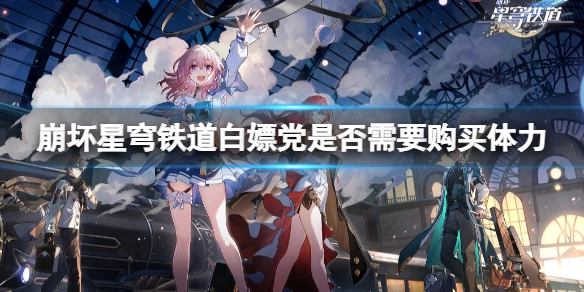 崩坏星穹铁道零氪玩家有必要买体力吗零氪党购买体力的实用建议