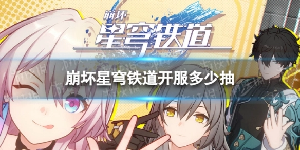 崩坏星穹铁道开服时能获得多少抽？开服初期有哪些资源可以收集？