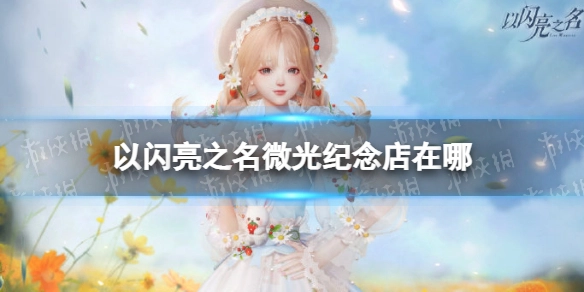 以闪亮之名微光纪念店的具体位置在哪里？这里有详细的位置介绍